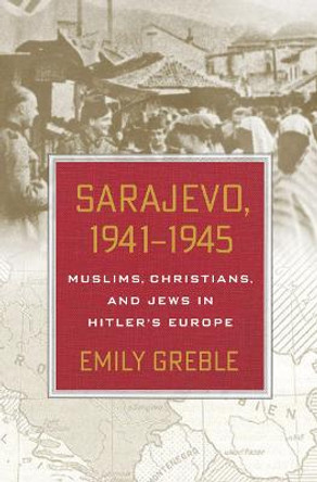 Sarajevo, 1941-1945: Muslims, Christians, and Jews in Hitler's Europe by Emily Greble