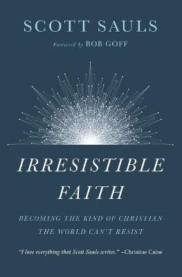 Irresistible Faith: Becoming the Kind of Christian the World Can't Resist by Scott Sauls 9781400201792