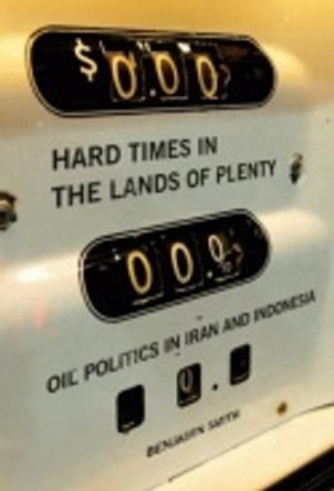 Hard Times in the Lands of Plenty: Oil Politics in Iran and Indonesia by Benjamin Smith