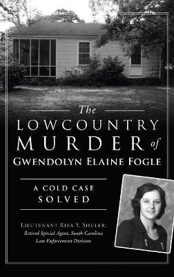 Lowcountry Murder of Gwendolyn Elaine Fogle: A Cold Case Solved by Shuler - Retired Special Agent - Sc 9781540246011