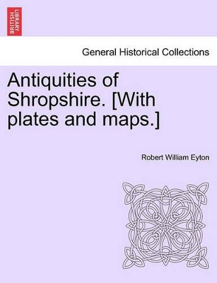 Antiquities of Shropshire. [With Plates and Maps.] Vol. VII by Robert William Eyton 9781241605391