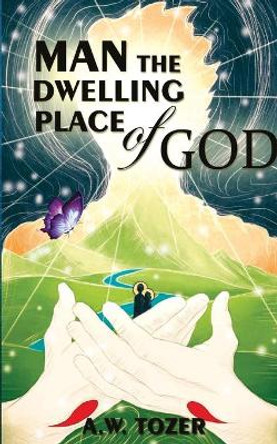 Man - The Dwelling Place Of God by A W Tozer 9789389847901