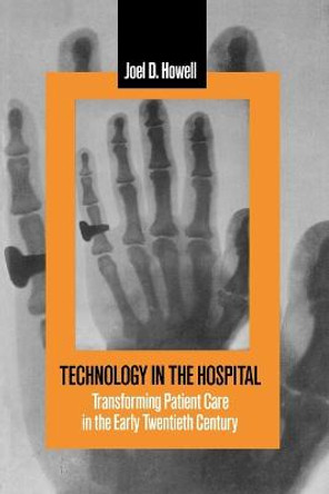 Technology in the Hospital: Transforming Patient Care in the Early Twentieth Century by Joel D. Howell