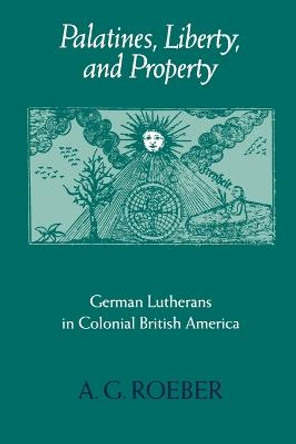 Palatines, Liberty, and Property: German Lutherans in Colonial British America by A. G. Roeber