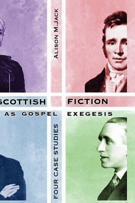 Scottish Fiction as Gospel Exegesis: Four Case Studies by Alison M. Jack 9781906055905