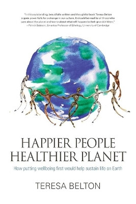 Happier People, Healthier Planet: How Putting Wellbeing First Would Help Sustain Life on Earth by Teresa Belton 9781781322604