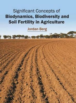 Significant Concepts of Biodynamics, Biodiversity and Soil Fertility in Agriculture by Jordan Berg 9781682860083