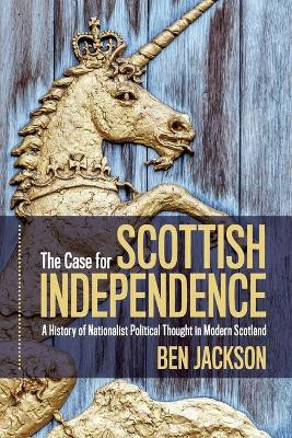 The Case for Scottish Independence: A History of Nationalist Political Thought in Modern Scotland by Ben Jackson 9781108793186