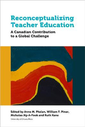 Reconceptualizing Teacher Education: A Canadian Contribution to a Global Challenge by Anne Phelan