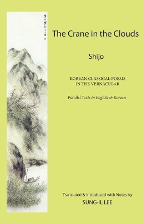 The Crane in the Clouds: Shijo: Korean Classical Poems in the Vernacular by Sung-Il Lee 9781931907927