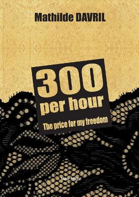 300 per hour: The price for my freedom by Mathilde Davril 9782315011315