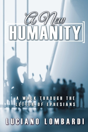 A New Humanity: A Walk through the Letter of Ephesians by Luciano Lombardi 9781486623587