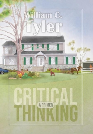 Critical Thinking - A Primer by William C Tyler 9781938462337