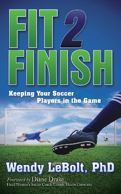 Fit 2 Finish: Keeping Your Soccer Players in the Game by Wendy Lebolt 9781630472146