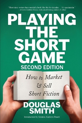 Playing the Short Game: How to Market & Sell Short Fiction (2nd edition) by Douglas Smith 9781928048398
