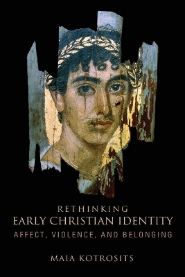 Rethinking Early Christian Identity: Affect, Violence, and Belonging by Maia Kotrosits 9781451492651