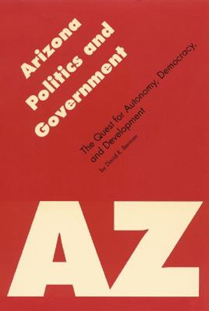 Arizona Politics and Government: The Quest for Autonomy, Democracy, and Development by David R. Berman