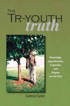The Tr-youth Truth: Knowledge, Apprehension, Cognition and Dogma are the Keys by Mark Kumara 9781412069601
