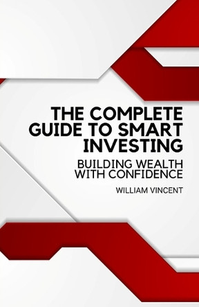 The Complete Guide to Smart Investing: Building Wealth with Confidence by William Vincent 9798330454082