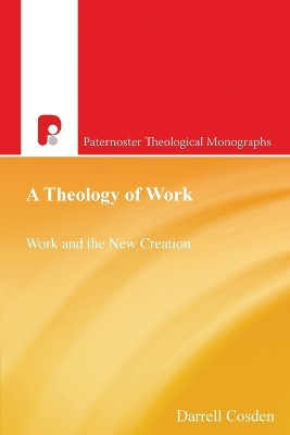 A Theology of Work: Work and the New Creation by Darrell Cosden 9781842273326