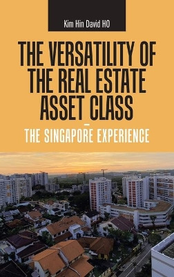 The Versatility of the Real Estate Asset Class - the Singapore Experience by Kim Hin David Ho 9781543763607