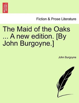 The Maid of the Oaks ... a New Edition. [By John Burgoyne.] by John Burgoyne 9781241167707