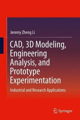 CAD, 3D Modeling, Engineering Analysis, and Prototype Experimentation: Industrial and Research Applications by Jeremy Zheng Li 9783319059204