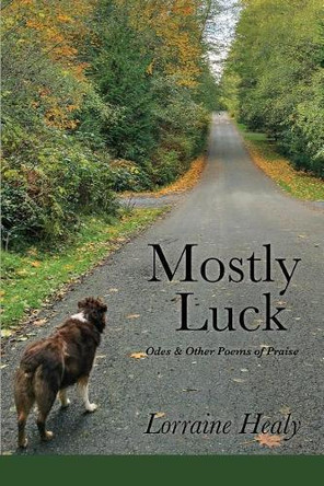 Mostly Luck: Odes & Other Poems of Praise by Lorraine Healy 9781936657414