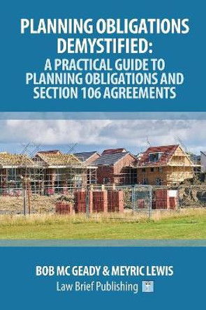 Planning Obligations Demystified: A Practical Guide to Planning Obligations and Section 106 Agreements by Bob Mc Geady 9781912687114
