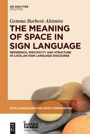 The Meaning of Space in Sign Language: Reference, Specificity and Structure in Catalan Sign Language Discourse by Gemma Barbera Altimira 9781614518662