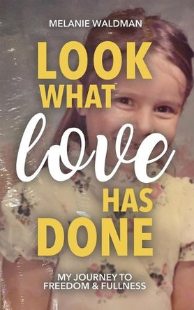 Look What Love Has Done: My Journey Toward Freedom & Fullness by Melanie Waldman 9781662953453