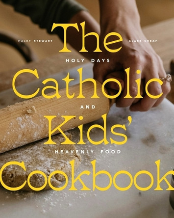 The Catholic Kids' Cookbook: Holy Days and Heavenly Food by Haley Stewart 9781685781682