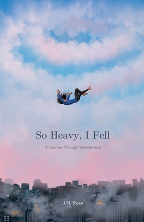 So Heavy, I Fell: A Journey Through Wanderland by John N Rose 9798227776082