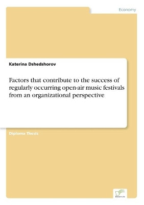 Factors that contribute to the success of regularly occurring open-air music festivals from an organizational perspective by Katerina Dshedshorov 9783838623399