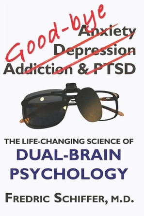 Good-bye Anxiety, Depression, Addiction & PTSD: The Life-Changing Science of Dual-Brain Psychology by Fredric Schiffer 9798991040310