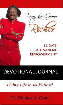 Pray & Grow Richer Devotional Journal: 31 Days of Financial Empowerment by Dr Shirley K Clark 9781942526780