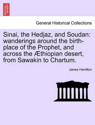 Sinai, the Hedjaz, and Soudan: Wanderings Around the Birth-Place of the Prophet, and Across the Thiopian Desert, from Sawakin to Chartum. by James Hamilton 9781241330705