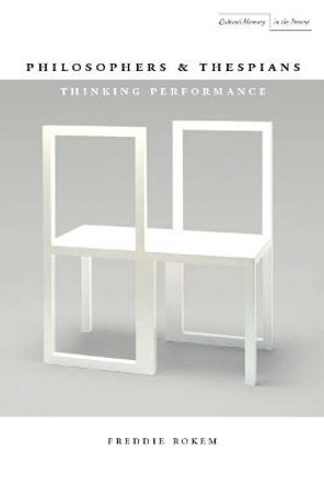 Philosophers and Thespians: Thinking Performance by Freddie Rokem