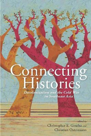 Connecting Histories: Decolonization and the Cold War in Southeast Asia, 1945-1962 by Christopher E. Goscha