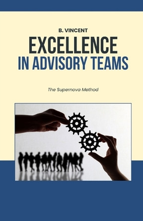 Excellence in Advisory Teams: The Supernova Method by B Vincent 9798330526789