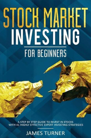 Stock Market Investing for Beginners: A Step by Step Guide to Invest in Stocks with 41 Highly Effective Expert Investing Strategies by James Turner 9781647710613