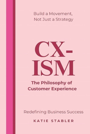 CX-ISM: The Philosophy of Customer Experience: Redefining Business Success by Katie Stabler 9781837090976