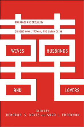 Wives, Husbands, and Lovers: Marriage and Sexuality in Hong Kong, Taiwan, and Urban China by Deborah S. Davis