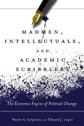 Madmen, Intellectuals, and Academic Scribblers: The Economic Engine of Political Change by Edward J. Lopez