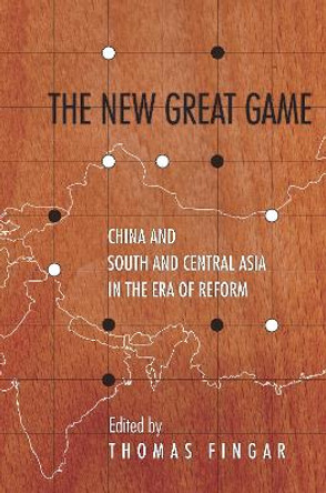 The New Great Game: China and South and Central Asia in the Era of Reform by Thomas Fingar