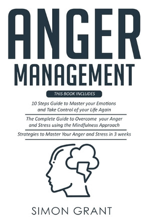 Anger Management: 3 Books in 1 - Guide to Master Your Emotions + Overcome Your Anger using the Mindfulness Approach +Strategies to Master Your Anger in 3 Weeks by Simon Grant 9781913597504