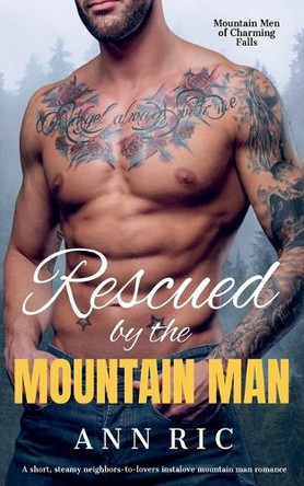 Rescued by the Mountain Man - A Short, Steamy Neighbors-to-Lovers Instalove Mountain Man Romance by Ann Ric 9798224092260