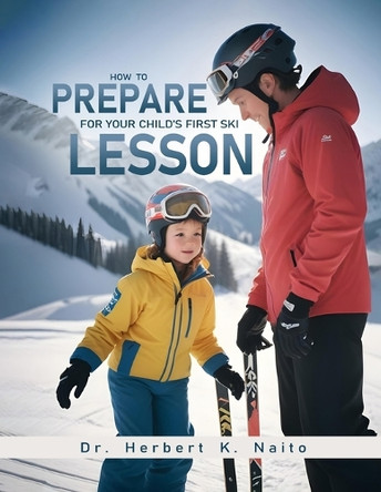 How To Prepare For Your Child's First Ski Lesson by Herbert K Naito 9798893810981