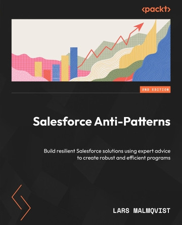 Salesforce Anti-Patterns: Build resilient Salesforce solutions using expert advice to create robust and efficient programs by Lars Malmqvist 9781835467848
