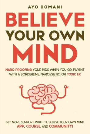 Believe Your Own Mind: Narc-Proofing Your Kids When You Co-Parent With a Borderline, Narcissistic, or Toxic Ex by Ayo Bomani 9782451684510